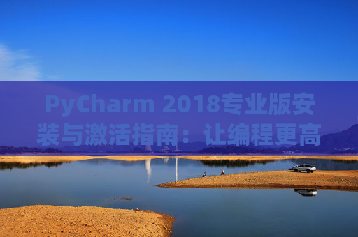 PyCharm 2018专业版安装与激活指南：让编程更高效